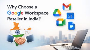 Why Choose a Google Workspace Reseller in India