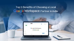 Top 5 Benefits of Choosing a Local Google Workspace Partner in India