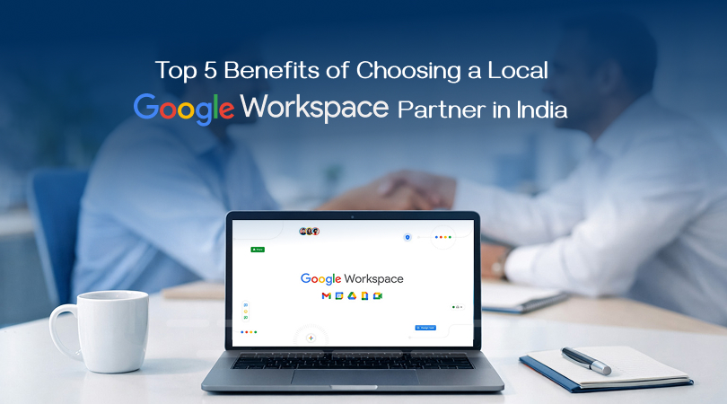 Top 5 Benefits of Choosing a Local Google Workspace Partner in India